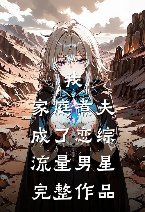 我，家庭煮夫成了恋综流量男星完整作品