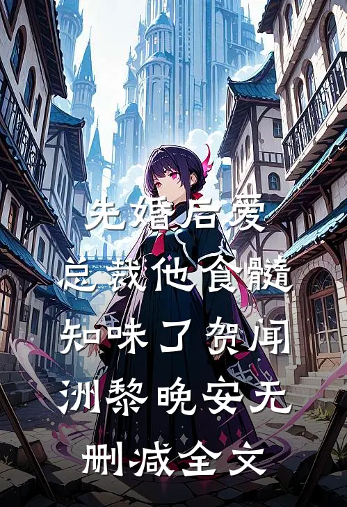 先婚后爱：总裁他食髓知味了贺闻洲黎晚安无删减全文