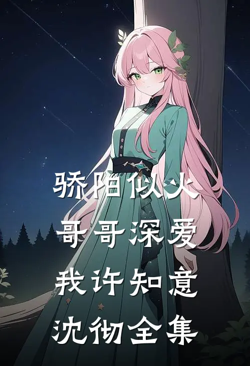 骄阳似火：哥哥深爱我许知意沈彻全集