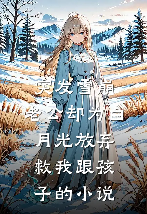 突发雪崩，老公却为白月光放弃救我跟孩子的小说