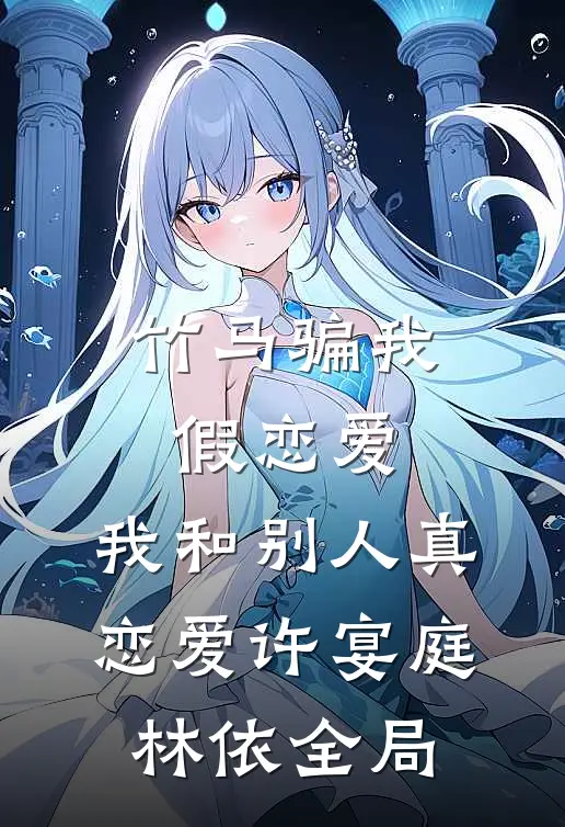 竹马骗我假恋爱，我和别人真恋爱许宴庭林依全局