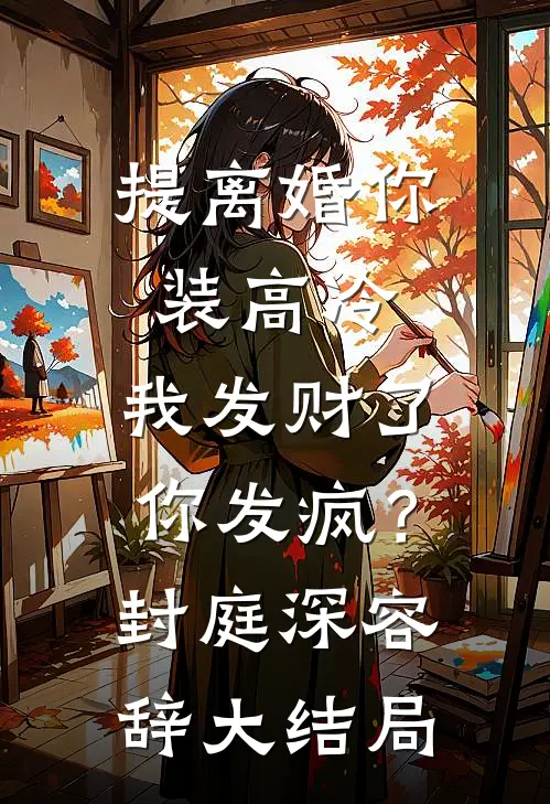 提离婚你装高冷，我发财了你发疯？封庭深容辞大结局