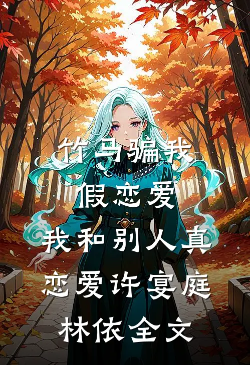 竹马骗我假恋爱，我和别人真恋爱许宴庭林依全文