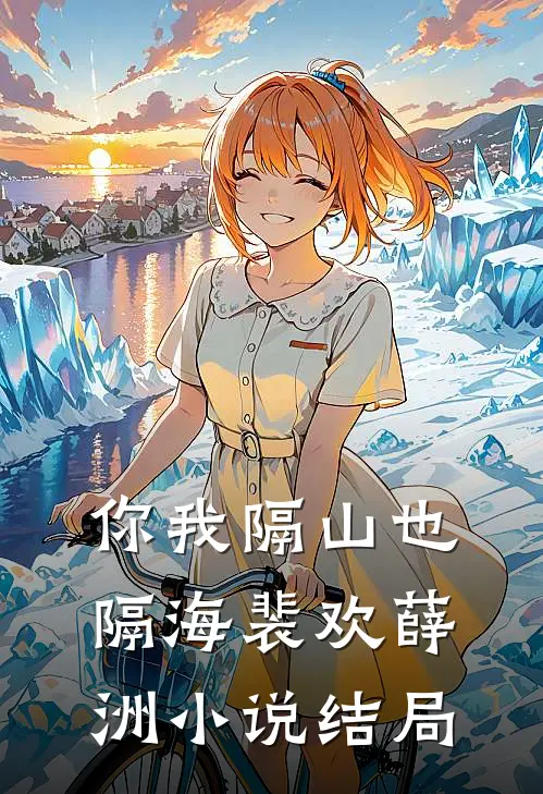 你我隔山也隔海裴欢薛洲小说结局