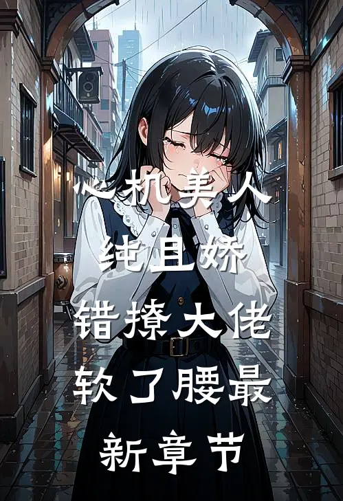 心机美人纯且娇，错撩大佬软了腰最新章节