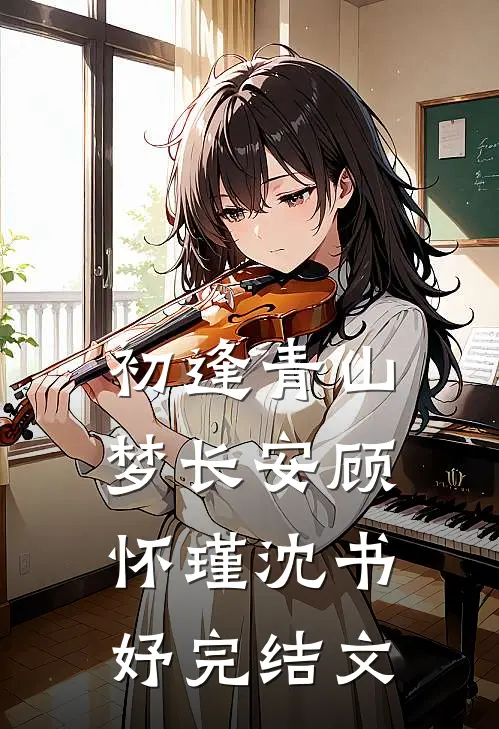 初逢青山梦长安顾怀瑾沈书妤完结文