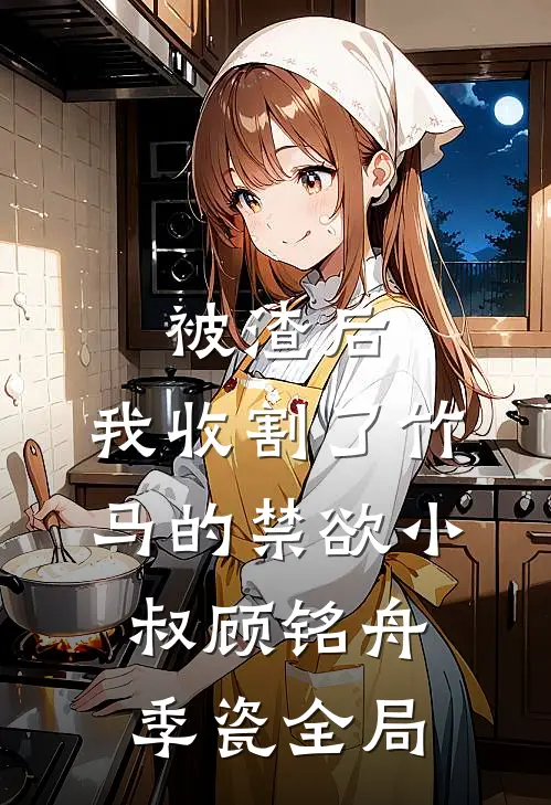 被渣后，我收割了竹马的禁欲小叔顾铭舟季瓷全局
