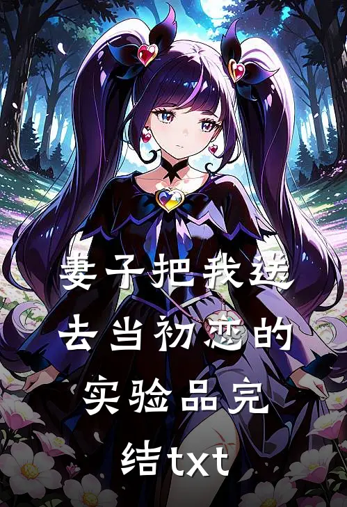 妻子把我送去当初恋的实验品完结txt