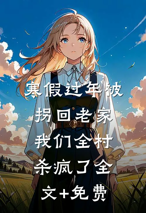 寒假过年被拐回老家，我们全村杀疯了全文+免费