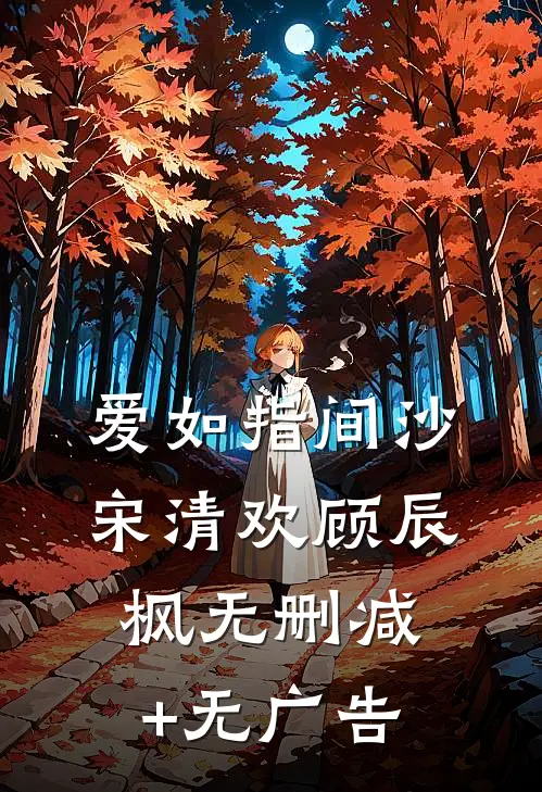 爱如指间沙宋清欢顾辰枫无删减+无广告