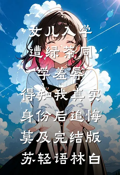 女儿入学遭绿茶同学羞辱，得知我真实身份后追悔莫及完结版苏轻语林白