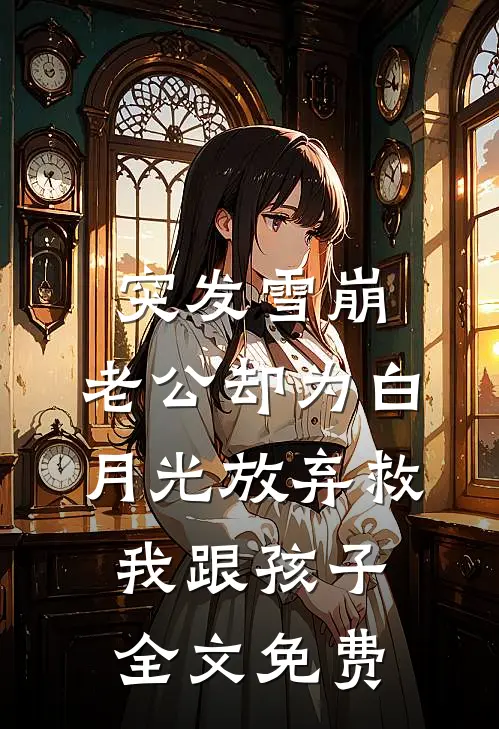 突发雪崩，老公却为白月光放弃救我跟孩子全文免费