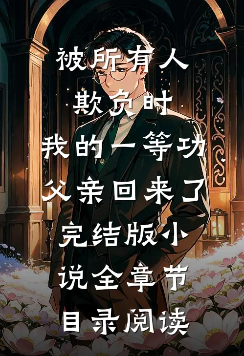 被所有人欺负时，我的一等功父亲回来了完结版小说全章节目录阅读