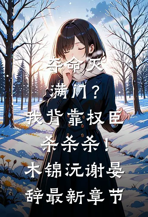 夺命灭满门？我背靠权臣杀杀杀！木锦沅谢晏辞最新章节