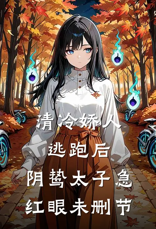 清冷娇人逃跑后，阴鸷太子急红眼未删节