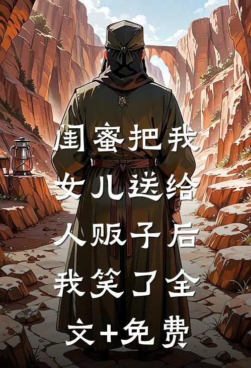 闺蜜把我女儿送给人贩子后，我笑了全文+免费