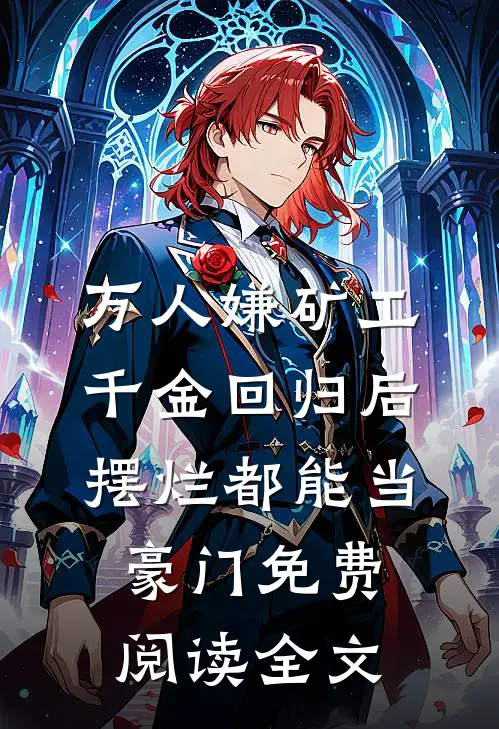 万人嫌矿工千金回归后，摆烂都能当豪门免费阅读全文