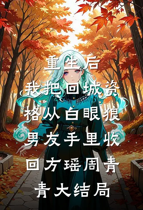 重生后，我把回城资格从白眼狼男友手里收回方瑶周青青大结局
