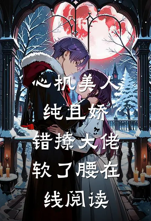 心机美人纯且娇，错撩大佬软了腰在线阅读