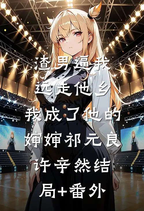 渣男逼我远走他乡，我成了他的婶婶祁元良许辛然结局+番外