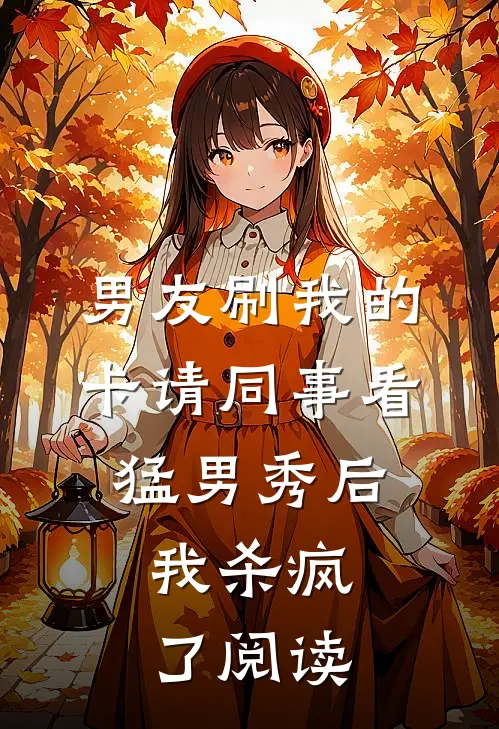 男友刷我的卡请同事看猛男秀后，我杀疯了阅读