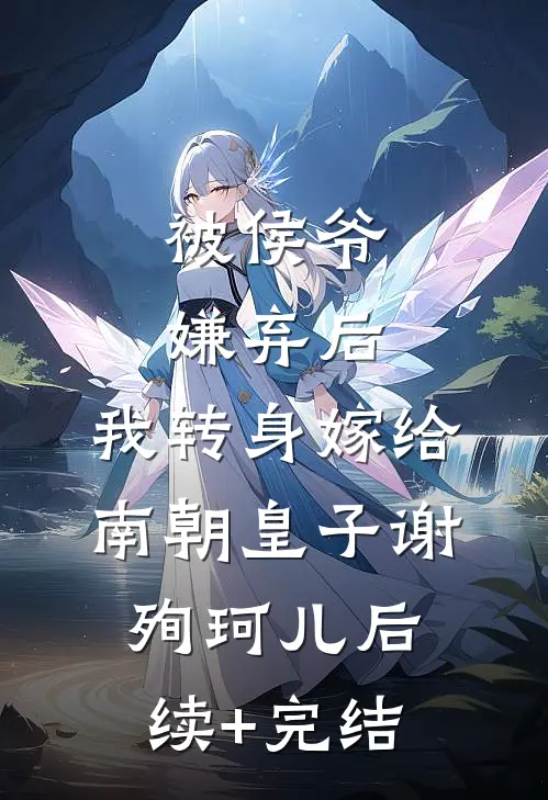 被侯爷嫌弃后，我转身嫁给南朝皇子谢殉珂儿后续+完结