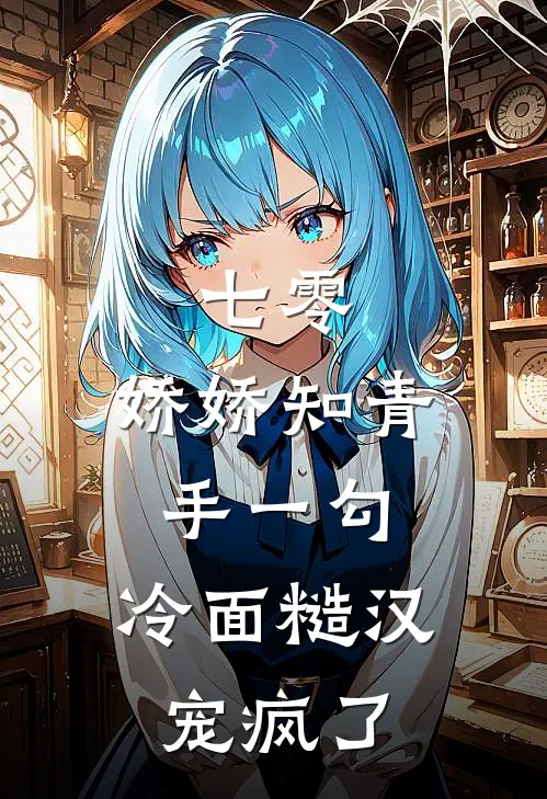 七零：娇娇知青手一勾，冷面糙汉宠疯了