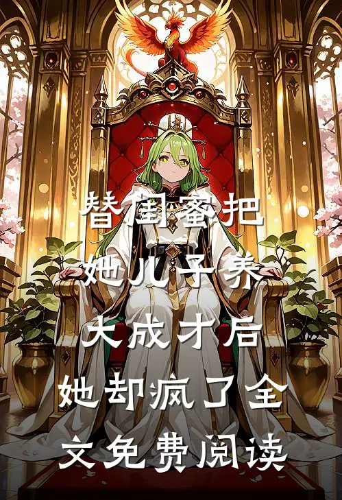 替闺蜜把她儿子养大成才后，她却疯了全文免费阅读