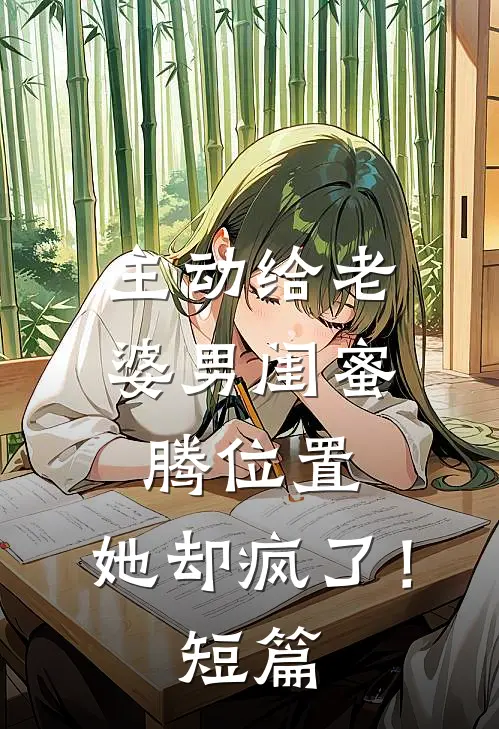 主动给老婆男闺蜜腾位置，她却疯了！短篇