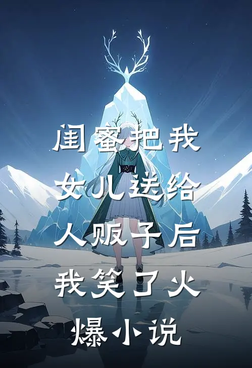 闺蜜把我女儿送给人贩子后，我笑了火爆小说
