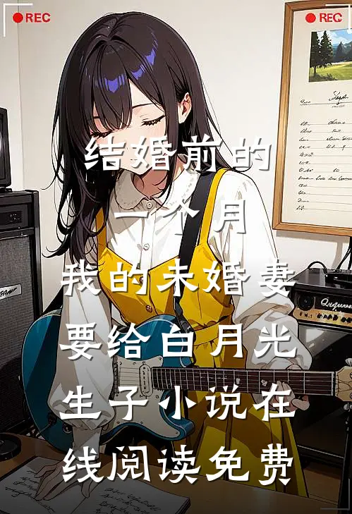 结婚前的一个月，我的未婚妻要给白月光生子小说在线阅读免费
