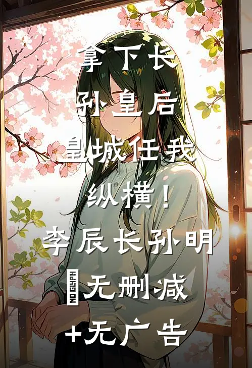 拿下长孙皇后，皇城任我纵横！李辰长孙明玥无删减+无广告