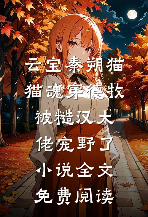 云宝秦朔猫猫魂穿德牧，被糙汉大佬宠野了小说全文免费阅读