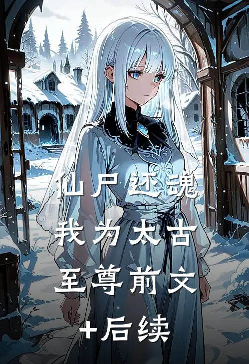 仙尸还魂：我为太古至尊前文+后续