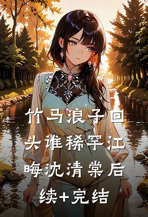 竹马浪子回头谁稀罕江晦沈清棠后续+完结