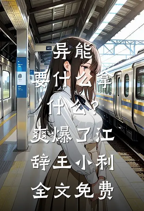 异能：要什么拿什么？爽爆了江辞王小利全文免费
