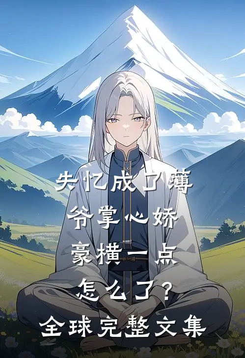 失忆成了薄爷掌心娇，豪横一点怎么了？全球完整文集