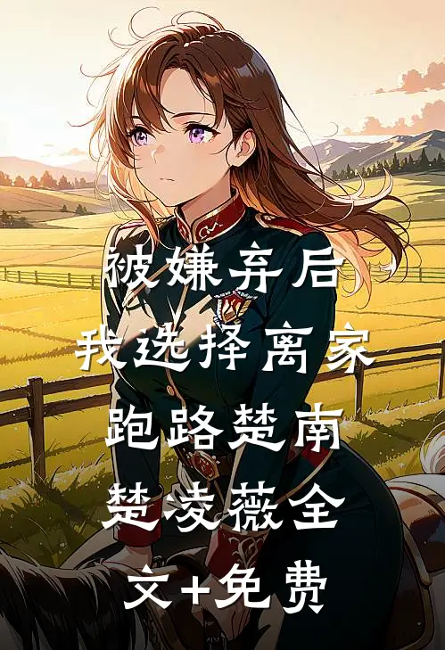 被嫌弃后，我选择离家跑路楚南楚凌薇全文+免费
