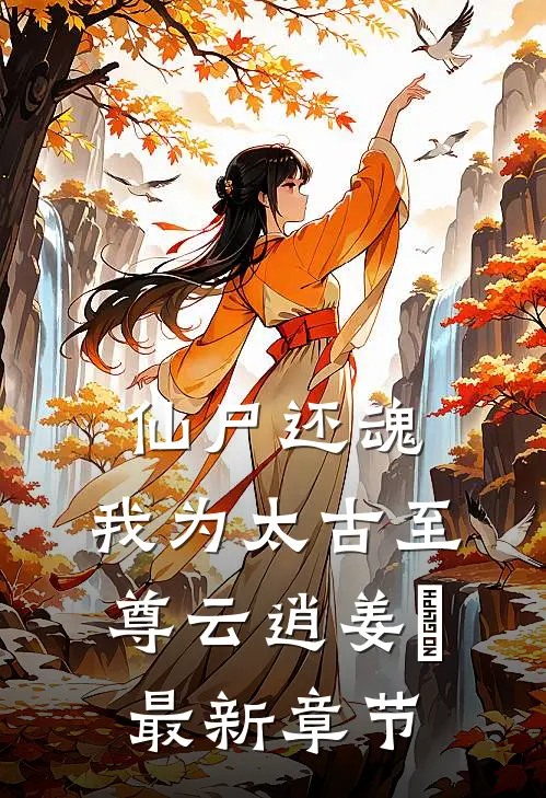 仙尸还魂：我为太古至尊云逍姜玥最新章节