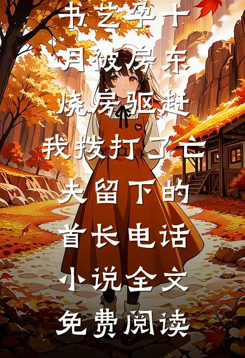 孙安平顾书艺孕十月被房东烧房驱赶，我拨打了亡夫留下的首长电话小说全文免费阅读