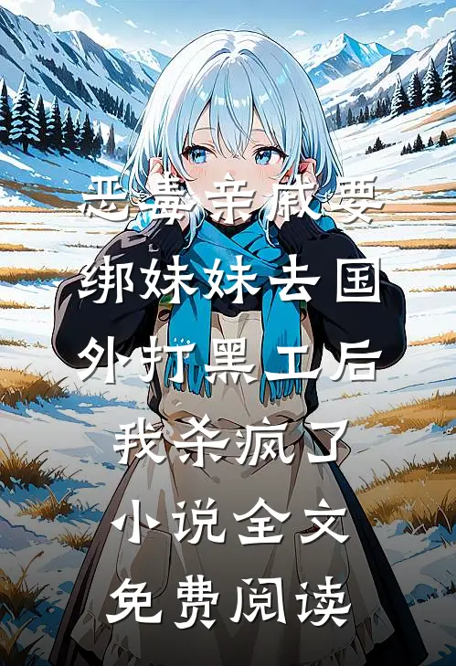 恶毒亲戚要绑妹妹去国外打黑工后，我杀疯了小说全文免费阅读