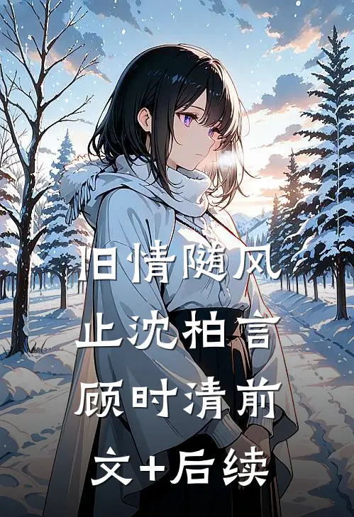 旧情随风止沈柏言顾时清前文+后续