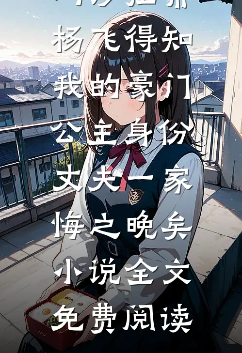 玛莎拉蒂杨飞得知我的豪门公主身份，丈夫一家悔之晚矣小说全文免费阅读