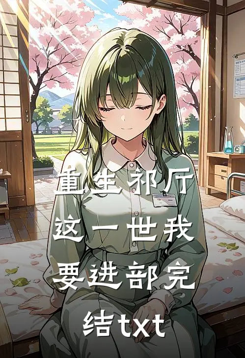 重生祁厅，这一世我要进部完结txt