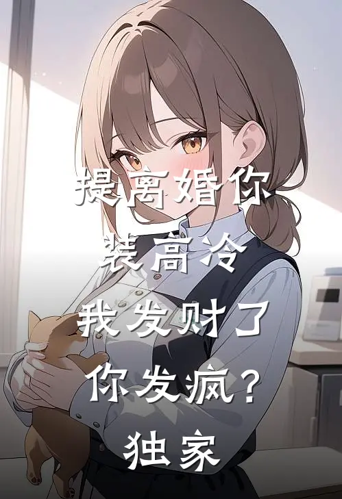 提离婚你装高冷，我发财了你发疯？独家