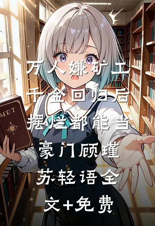万人嫌矿工千金回归后，摆烂都能当豪门顾瑾苏轻语全文+免费