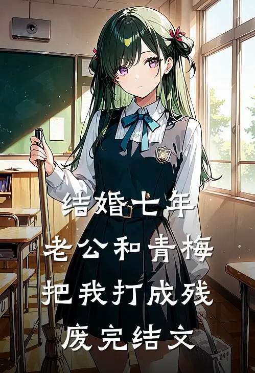 结婚七年，老公和青梅把我打成残废完结文