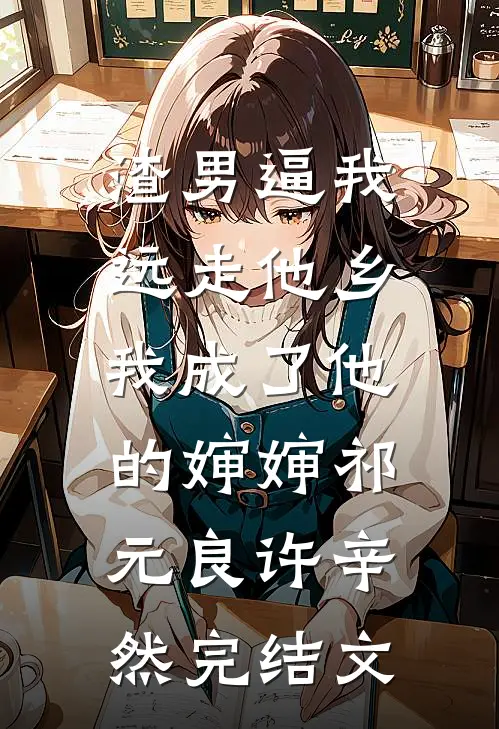 渣男逼我远走他乡，我成了他的婶婶祁元良许辛然完结文