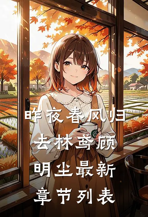 昨夜春风归去林鸢顾明尘最新章节列表