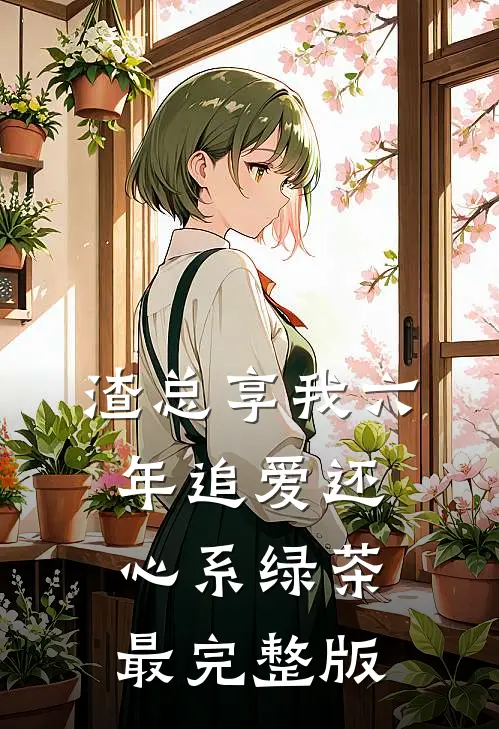 渣总享我六年追爱还心系绿茶最完整版